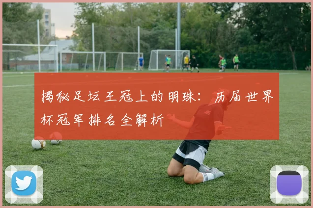 揭秘足坛王冠上的明珠：历届世界杯冠军排名全解析