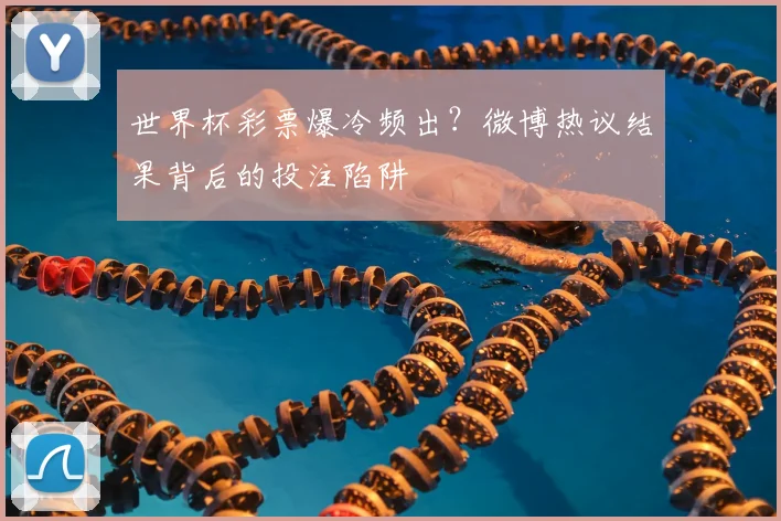 世界杯彩票爆冷频出?微博热议结果背后的投注陷阱
