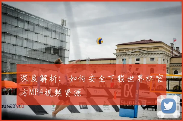 深度解析：如何安全下载世界杯官方MP4视频资源