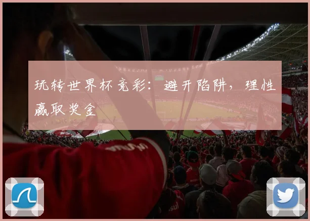 玩转世界杯竞彩:避开陷阱,理性赢取奖金