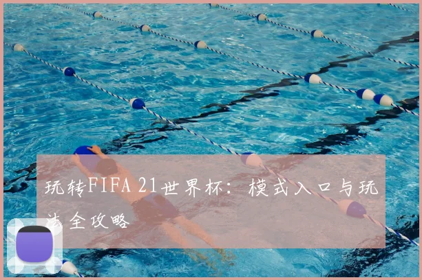 玩转FIFA 21世界杯:模式入口与玩法全攻略