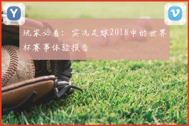 玩家必看:实况足球2018中的世界杯赛事体验报告