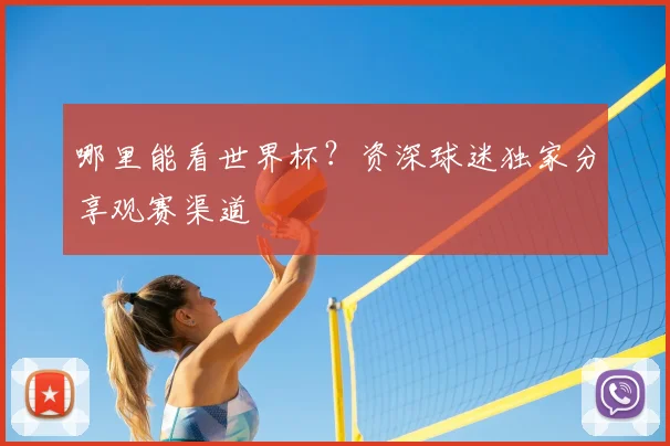哪里能看世界杯?资深球迷独家分享观赛渠道
