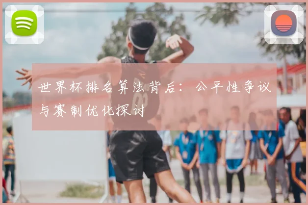 世界杯排名算法背后:公平性争议与赛制优化探讨