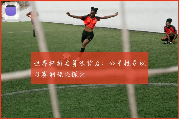 世界杯排名算法背后:公平性争议与赛制优化探讨