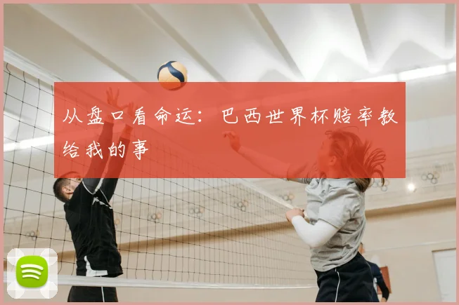 从盘口看命运:巴西世界杯赔率教给我的事