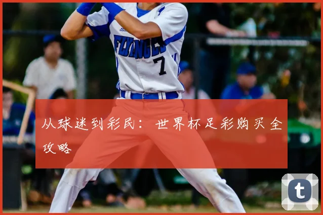 从球迷到彩民:世界杯足彩购买全攻略