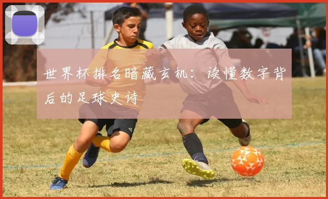 世界杯排名暗藏玄机:读懂数字背后的足球史诗