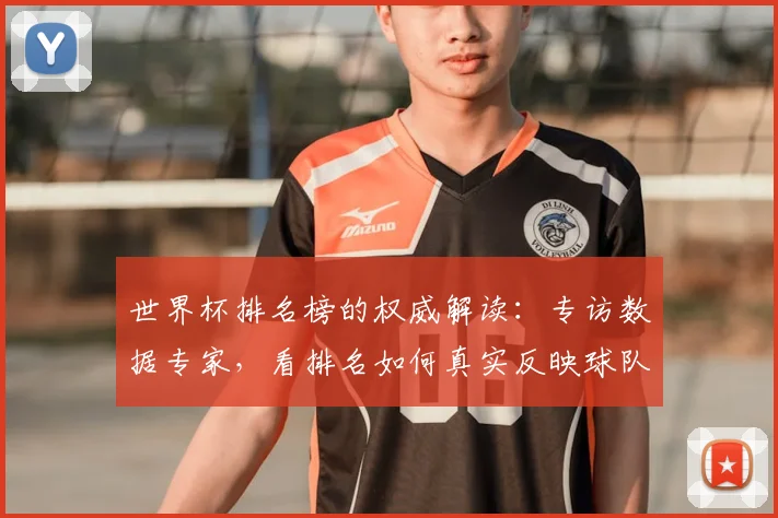 世界杯排名榜的权威解读:专访数据专家,看排名如何真实反映球队实力