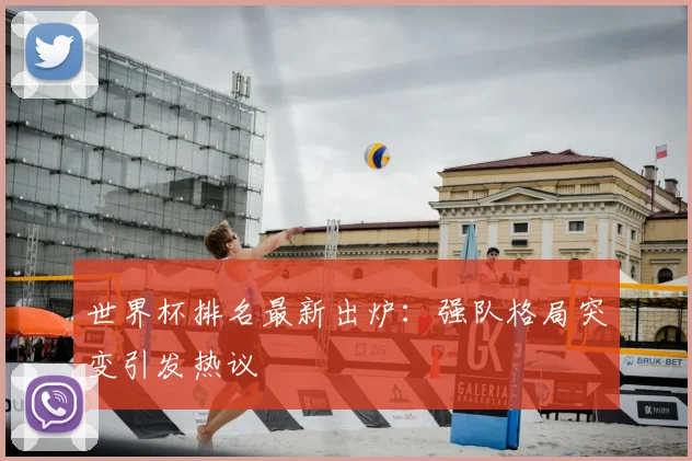 世界杯排名最新出炉:强队格局突变引发热议