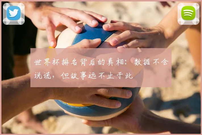 世界杯排名背后的真相:数据不会说谎,但故事远不止于此
