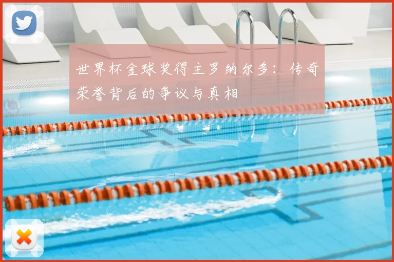 世界杯金球奖得主罗纳尔多:传奇荣誉背后的争议与真相