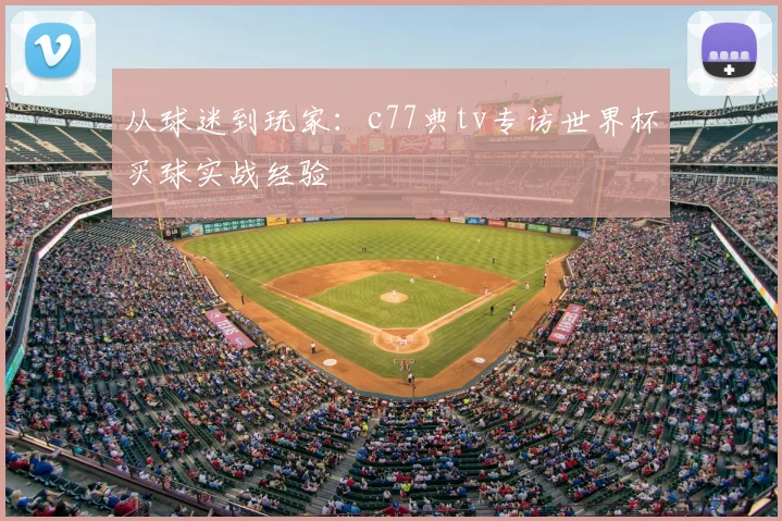 从球迷到玩家:c77典tv专访世界杯买球实战经验