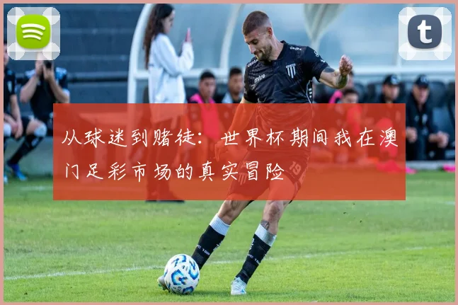 从球迷到赌徒:世界杯期间我在澳门足彩市场的真实冒险