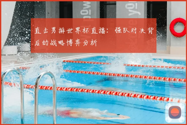 直击男排世界杯直播:强队对决背后的战略博弈分析
