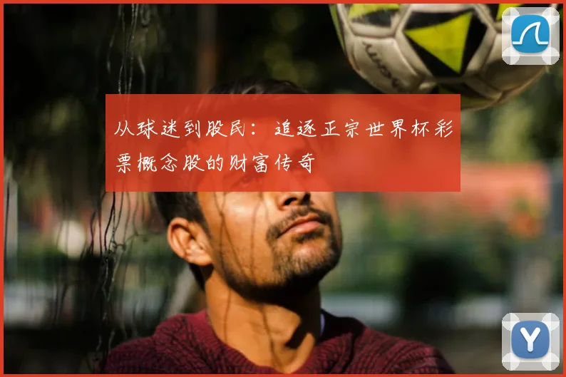 从球迷到股民:追逐正宗世界杯彩票概念股的财富传奇